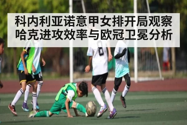 科内利亚诺意甲女排开局观察 哈克进攻效率与欧冠卫冕分析